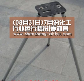 (08月31日)7月份化工行业运行情况|爱体育app(图1) 爱体育app